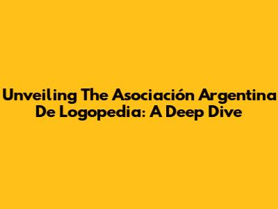 Unveiling The Asociación Argentina De Logopedia: A Deep Dive