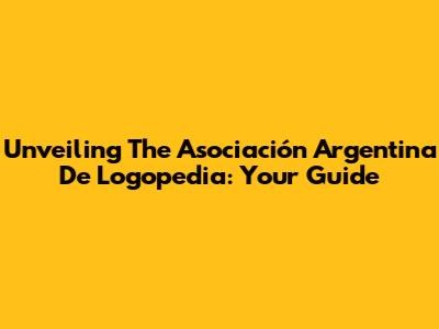 Unveiling The Asociación Argentina De Logopedia: Your Guide