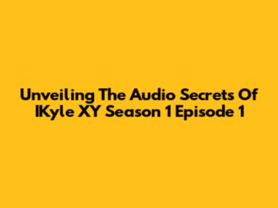 Unveiling The Audio Secrets Of IKyle XY Season 1 Episode 1