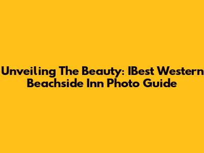 Unveiling The Beauty: IBest Western Beachside Inn Photo Guide