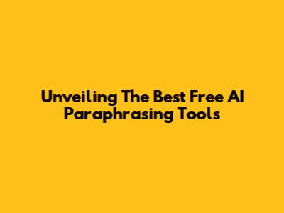 Unveiling The Best Free AI Paraphrasing Tools