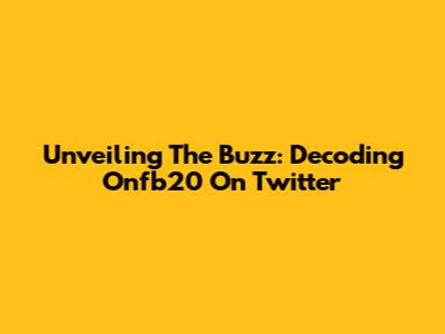 Unveiling The Buzz: Decoding Onfb20 On Twitter