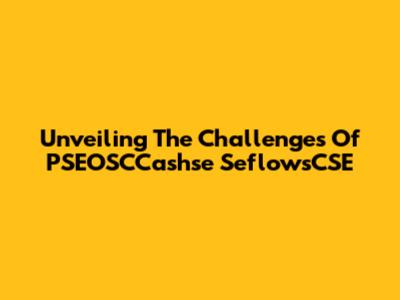 Unveiling The Challenges Of PSEOSCCashse SeflowsCSE