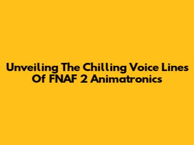 Unveiling The Chilling Voice Lines Of FNAF 2 Animatronics