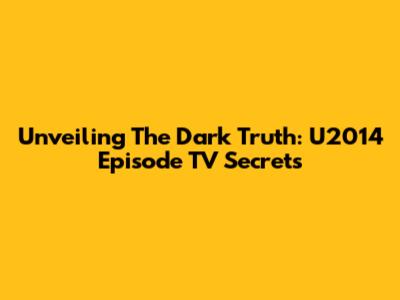Unveiling The Dark Truth: U2014 Episode TV Secrets