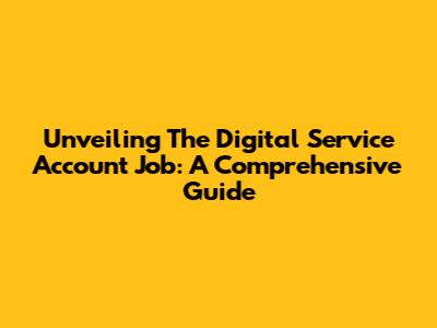 Unveiling The Digital Service Account Job: A Comprehensive Guide