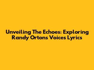 Unveiling The Echoes: Exploring Randy Orton's 'Voices' Lyrics