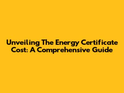 Unveiling The Energy Certificate Cost: A Comprehensive Guide