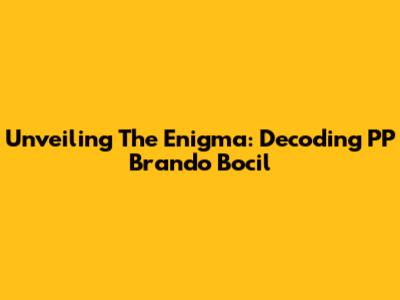 Unveiling The Enigma: Decoding 'PP Brando Bocil'