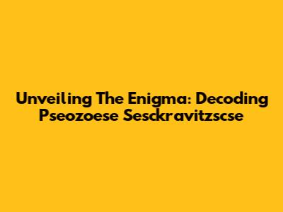 Unveiling The Enigma: Decoding 'Pseozoese Sesckravitzscse'