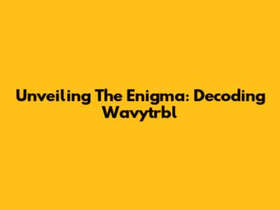 Unveiling The Enigma: Decoding Wavytrbl