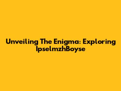 Unveiling The Enigma: Exploring IpselmzhBoyse