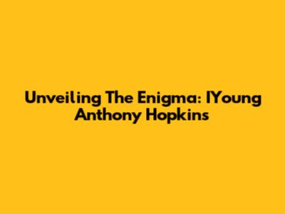 Unveiling The Enigma: IYoung Anthony Hopkins