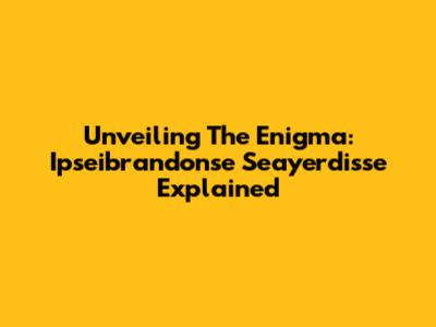 Unveiling The Enigma: Ipseibrandonse Seayerdisse Explained