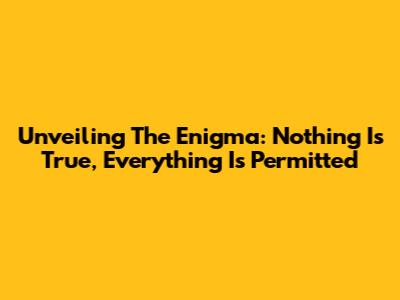 Unveiling The Enigma: Nothing Is True, Everything Is Permitted