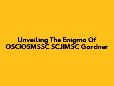 Unveiling The Enigma Of OSCIOSMSSC SCJIMSC Gardner