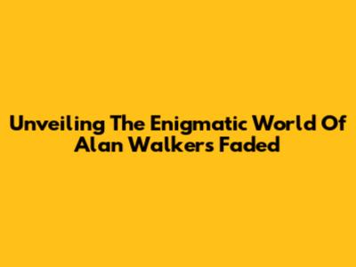 Unveiling The Enigmatic World Of Alan Walker's Faded