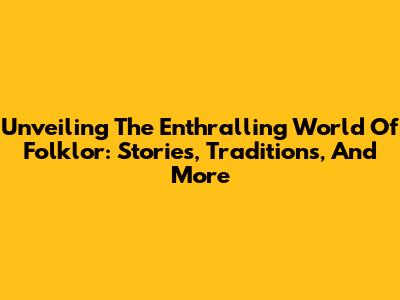 Unveiling The Enthralling World Of Folklor: Stories, Traditions, And More