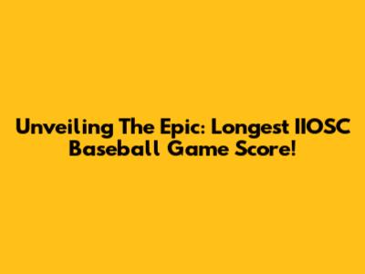 Unveiling The Epic: Longest IIOSC Baseball Game Score!