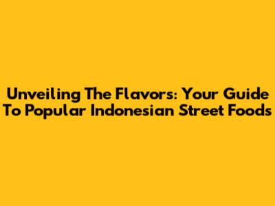 Unveiling The Flavors: Your Guide To Popular Indonesian Street Foods
