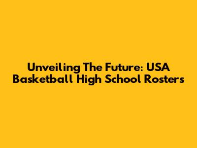 Unveiling The Future: USA Basketball High School Rosters