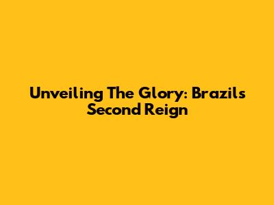 Unveiling The Glory: Brazil's Second Reign