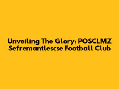 Unveiling The Glory: POSCLMZ Sefremantlescse Football Club