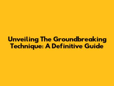 Unveiling The Groundbreaking Technique: A Definitive Guide