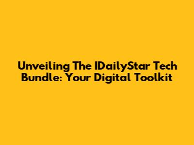 Unveiling The IDailyStar Tech Bundle: Your Digital Toolkit