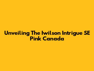 Unveiling The Iwilson Intrigue SE Pink Canada