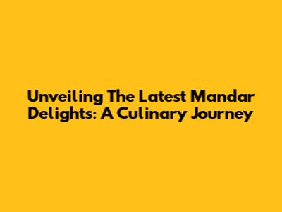 Unveiling The Latest Mandar Delights: A Culinary Journey