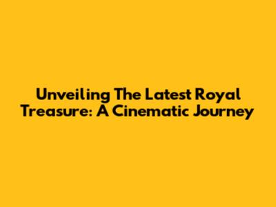 Unveiling The Latest Royal Treasure: A Cinematic Journey