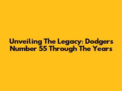 Unveiling The Legacy: Dodgers Number 55 Through The Years