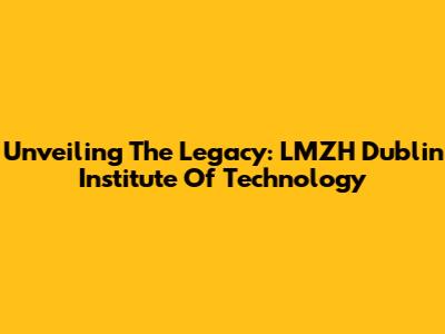 Unveiling The Legacy: LMZH Dublin Institute Of Technology