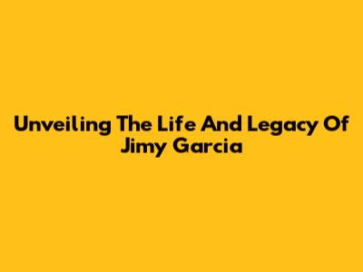 Unveiling The Life And Legacy Of Jimy Garcia