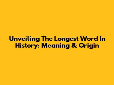 Unveiling The Longest Word In History: Meaning & Origin