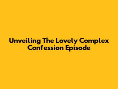 Unveiling The Lovely Complex Confession Episode