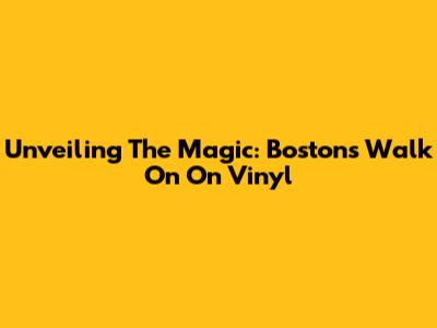 Unveiling The Magic: Boston's 'Walk On' On Vinyl