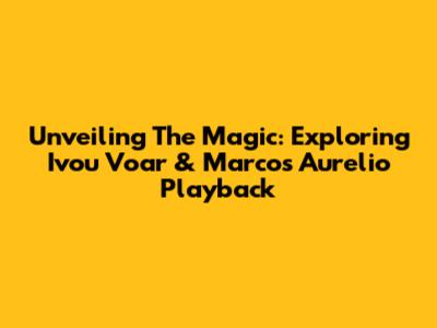Unveiling The Magic: Exploring Ivou Voar & Marcos Aurelio Playback