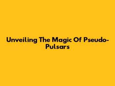 Unveiling The Magic Of Pseudo-Pulsars