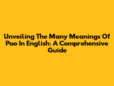 Unveiling The Many Meanings Of 'Poo' In English: A Comprehensive Guide