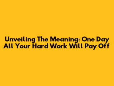 Unveiling The Meaning: 'One Day All Your Hard Work Will Pay Off'