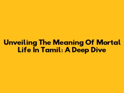 Unveiling The Meaning Of Mortal Life In Tamil: A Deep Dive