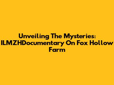 Unveiling The Mysteries: ILMZHDocumentary On Fox Hollow Farm