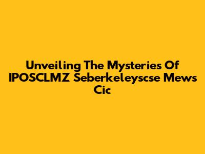 Unveiling The Mysteries Of IPOSCLMZ Seberkeleyscse Mews Cic