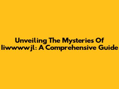 Unveiling The Mysteries Of Iiwwwwjl: A Comprehensive Guide