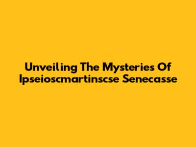 Unveiling The Mysteries Of Ipseioscmartinscse Senecasse