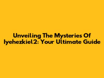 Unveiling The Mysteries Of Iyehezkiel2: Your Ultimate Guide