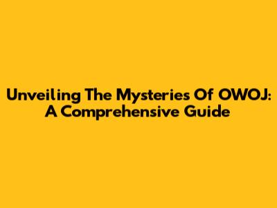 Unveiling The Mysteries Of OWOJ: A Comprehensive Guide