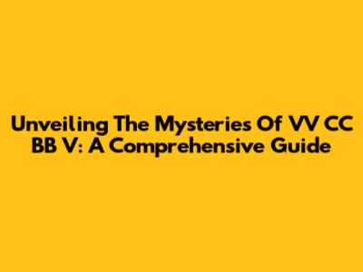 Unveiling The Mysteries Of VV CC BB V: A Comprehensive Guide